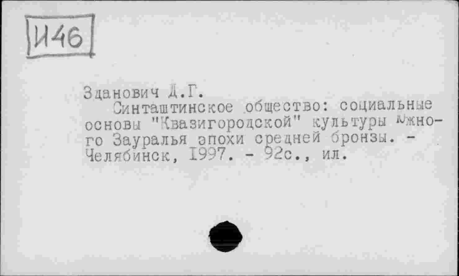 ﻿ІИ46І
Зданович А.Г.
Оинташтинское общество: социальное основы "Квазигородской" культуры южного Зауралья эпохи средней бронзы. -Челябинск, 1997. - 92с., ил.